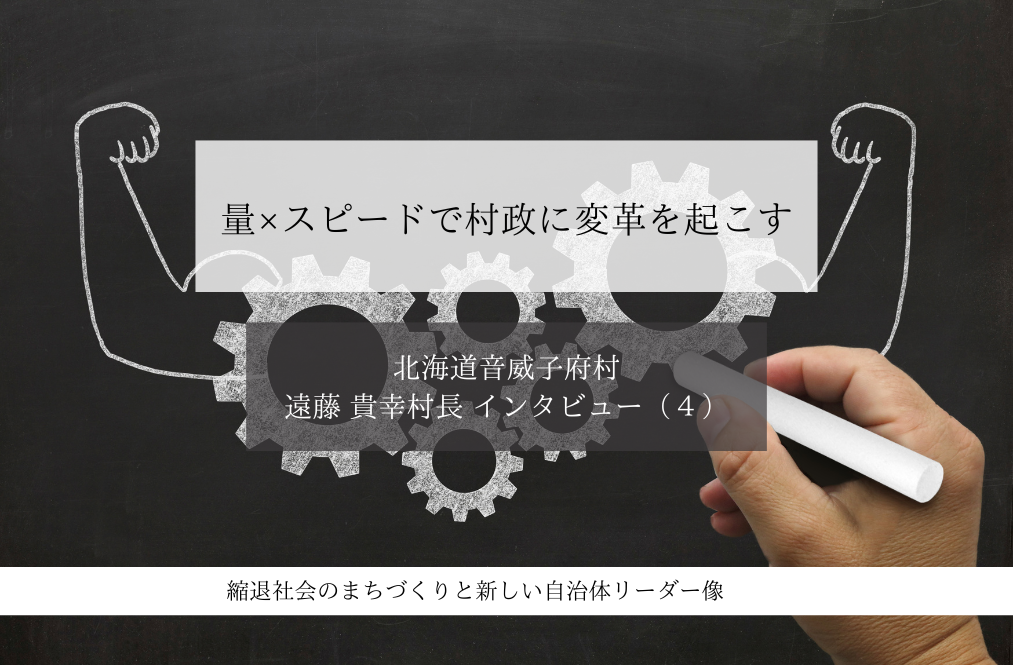量×スピードで村政に変革を起こす～遠藤貴幸・北海道音威子府村長インタビュー（４）～ 