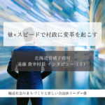量×スピードで村政に変革を起こす～遠藤貴幸・北海道音威子府村長インタビュー（３）～ 