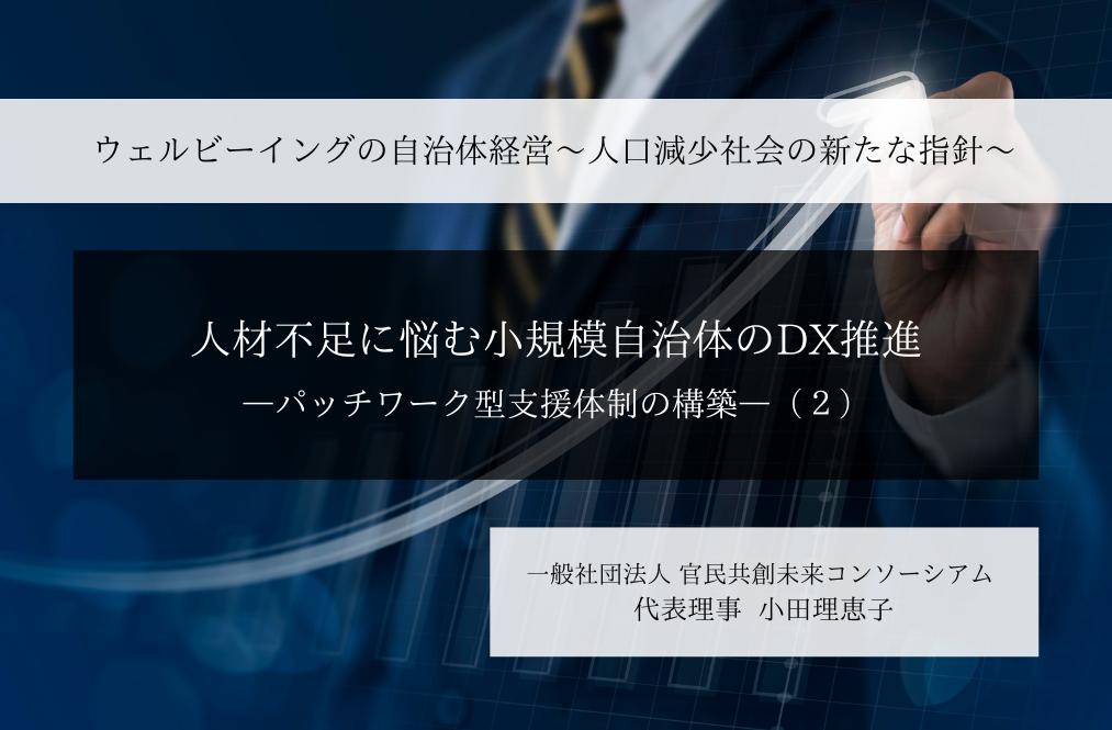 人材不足に悩む小規模自治体のDX推進-パッチワーク型支援体制の構築-  ～小田理恵子・一般社団法人 官民共創未来コンソーシアム 代表理事（２）～ 