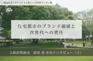 住宅都市のブランド価値と次世代への責任～原田亮・大阪府箕面市長インタビュー（３）～