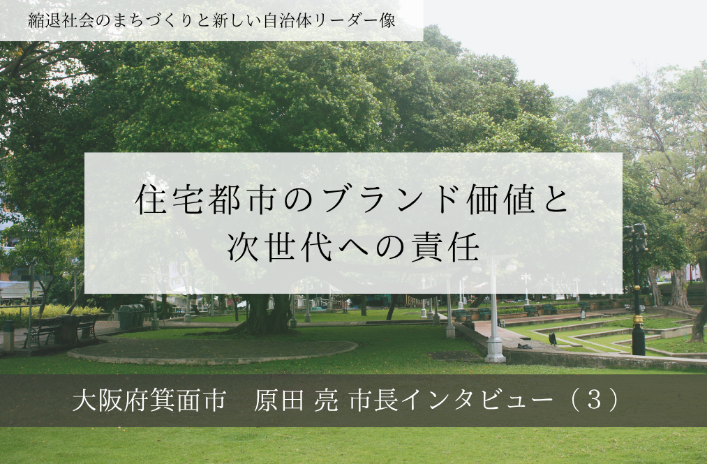 住宅都市のブランド価値と次世代への責任～原田亮・大阪府箕面市長インタビュー（３）～