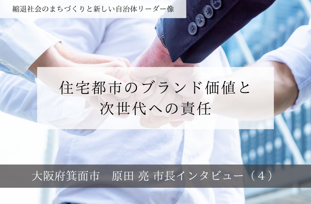 住宅都市のブランド価値と次世代への責任～原田亮・大阪府箕面市長インタビュー（４）～