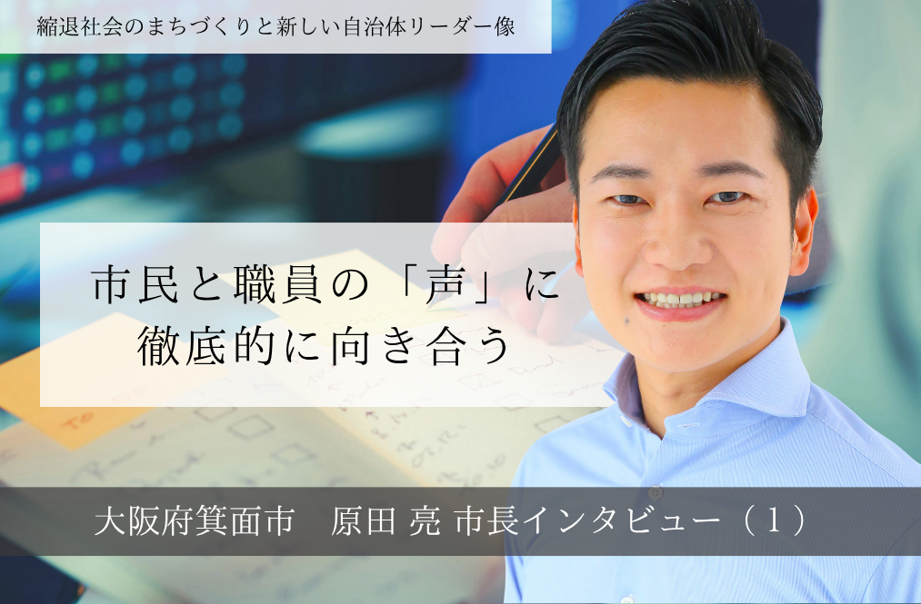 市民と職員の「声」に徹底的に向き合う～原田亮・大阪府箕面市長インタビュー（１）～