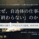 なぜ、自治体の仕事は「終わらない」のか？ -職員を疲弊から救う「プロジェクト思考」のすすめ  - ～小田理恵子・一般社団法人 官民共創未来コンソーシアム 代表理事（２）～ 