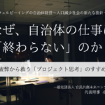 なぜ、自治体の仕事は「終わらない」のか？ -職員を疲弊から救う「プロジェクト思考」のすすめ  - ～小田理恵子・一般社団法人 官民共創未来コンソーシアム 代表理事（１）～ 