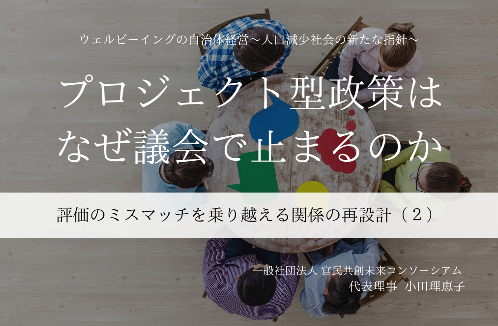 【プロジェクト型政策はなぜ議会で止まるのか】評価のミスマッチを乗り越える関係の再設計  ～小田理恵子・一般社団法人 官民共創未来コンソーシアム 代表理事（２）～ 