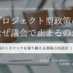 【プロジェクト型政策はなぜ議会で止まるのか】評価のミスマッチを乗り越える関係の再設計  ～小田理恵子・一般社団法人 官民共創未来コンソーシアム 代表理事（１）～ 