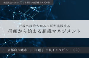 行政も政治も知る市長が実践する、信頼から始まる組織マネジメント~川田翔子・京都府八幡市長インタビュー(2)~