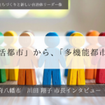 「生活都市」から、「多機能都市」へ～川田翔子・京都府八幡市長インタビュー（３）～