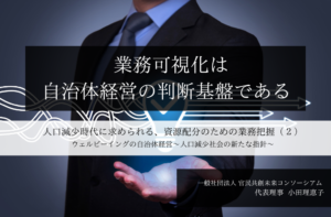 ー 業務可視化は、自治体経営の判断基盤である ー 人口減少時代に求められる、資源配分のための業務把握 ～小田理恵子・一般社団法人 官民共創未来コンソーシアム 代表理事（２）～ 
