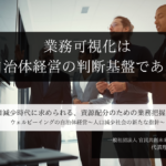 ー 業務可視化は、自治体経営の判断基盤である ー 人口減少時代に求められる、資源配分のための業務把握 ～小田理恵子・一般社団法人 官民共創未来コンソーシアム 代表理事（１）～ 