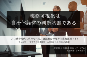 ー 業務可視化は、自治体経営の判断基盤である ー 人口減少時代に求められる、資源配分のための業務把握 ~小田理恵子・一般社団法人 官民共創未来コンソーシアム 代表理事(1)~
