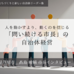 人を動かすより、動くのを信じる「問い続ける市長」の自治体経営～髙島崚輔・兵庫県芦屋市長インタビュー（２）～