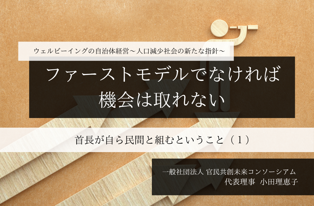 ー ファーストモデルでなければ、機会は取れないー 首長が自ら民間と組むということ 〜小田理恵子・一般社団法人 官民共創未来コンソーシアム 代表理事(1)~