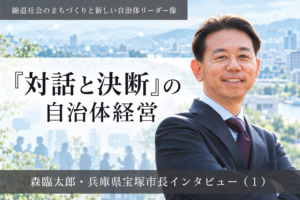 「対話と決断」の自治体経営~森臨太郎・兵庫県宝塚市長インタビュー(1)~