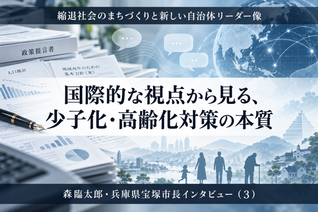 国際的な視点から見る、少子化・高齢化対策の本質～森臨太郎・兵庫県宝塚市長インタビュー（３）～