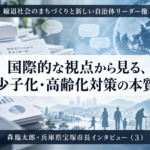 国際的な視点から見る、少子化・高齢化対策の本質～森臨太郎・兵庫県宝塚市長インタビュー（３）～