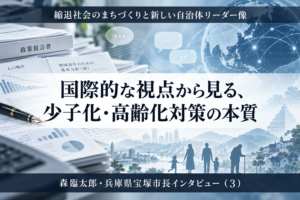 国際的な視点から見る、少子化・高齢化対策の本質～森臨太郎・兵庫県宝塚市長インタビュー（３）～
